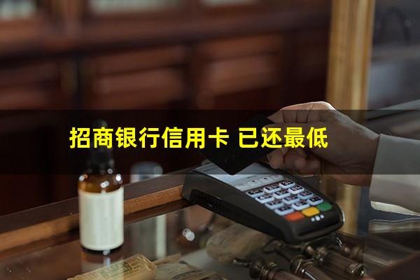 招商已还最低怎么还显示应还?招商银行信用卡 已还最低?